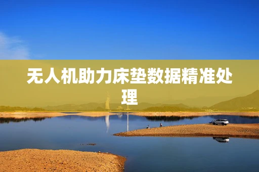 无人机助力床垫数据精准处理