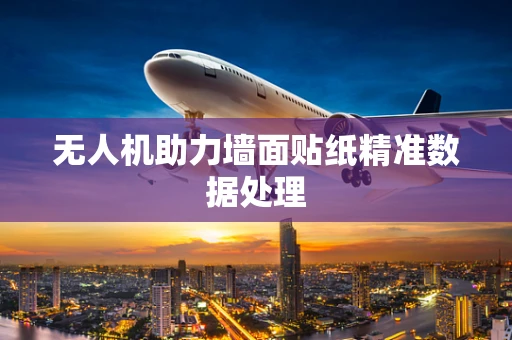 无人机助力墙面贴纸精准数据处理