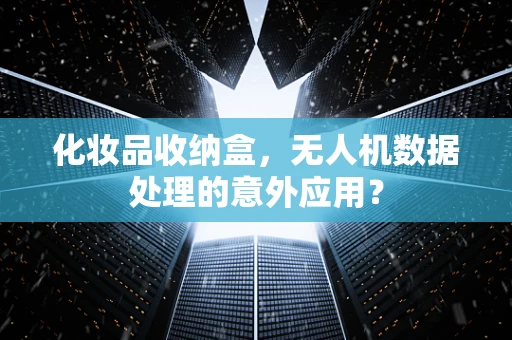 化妆品收纳盒，无人机数据处理的意外应用？
