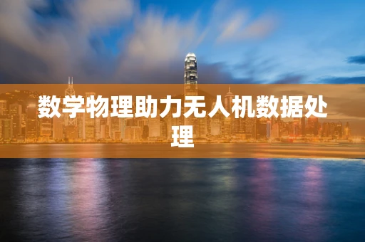 数学物理助力无人机数据处理
