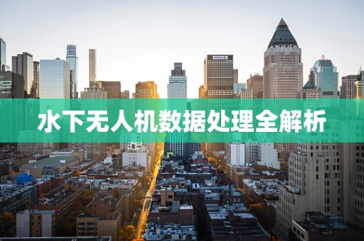 水下无人机数据处理全解析