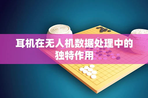 耳机在无人机数据处理中的独特作用