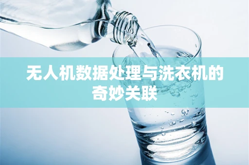 无人机数据处理与洗衣机的奇妙关联