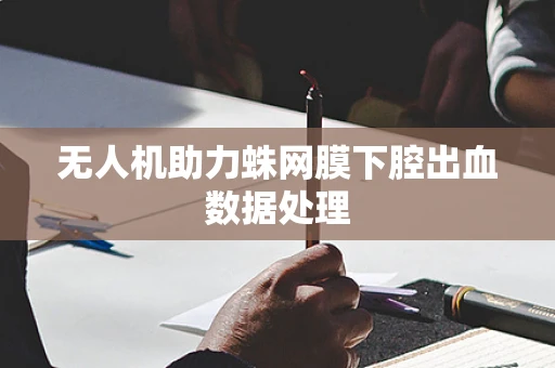 无人机助力蛛网膜下腔出血数据处理