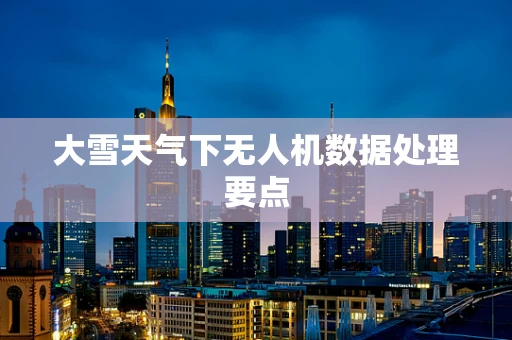 大雪天气下无人机数据处理要点