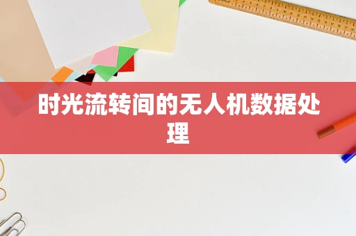 时光流转间的无人机数据处理