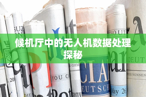 候机厅中的无人机数据处理探秘