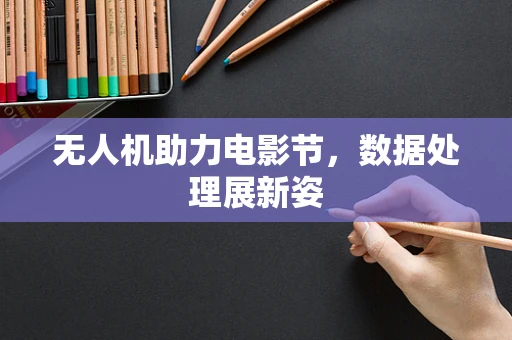 无人机助力电影节，数据处理展新姿