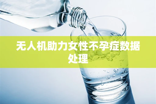 无人机助力女性不孕症数据处理