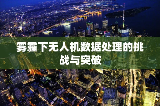 雾霾下无人机数据处理的挑战与突破