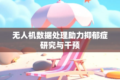 无人机数据处理助力抑郁症研究与干预