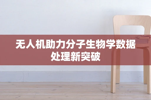 无人机助力分子生物学数据处理新突破
