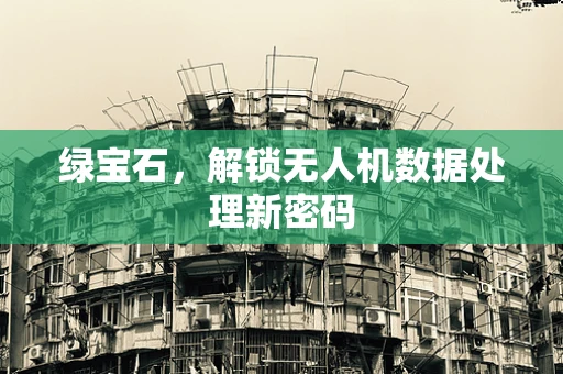 绿宝石，解锁无人机数据处理新密码