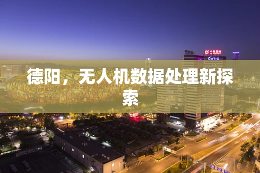 德阳，无人机数据处理新探索