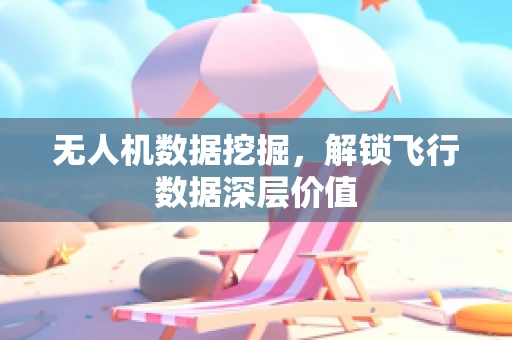 无人机数据挖掘，解锁飞行数据深层价值
