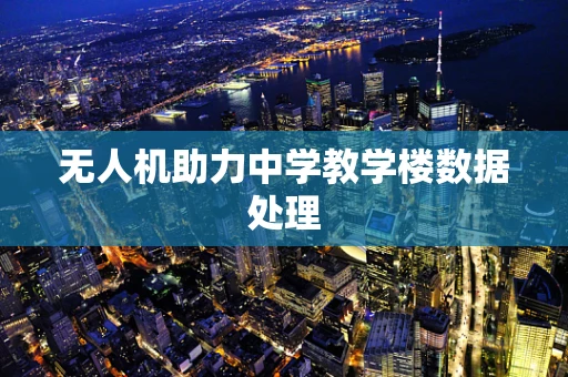 无人机助力中学教学楼数据处理