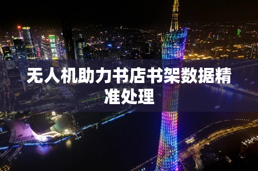 无人机助力书店书架数据精准处理