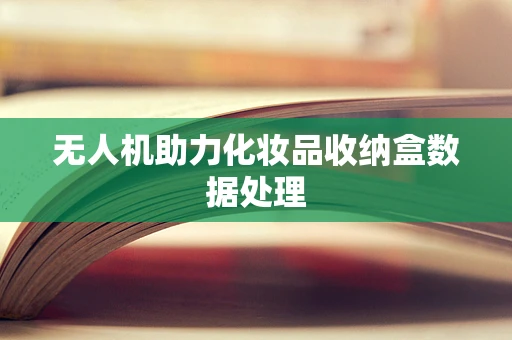 无人机助力化妆品收纳盒数据处理