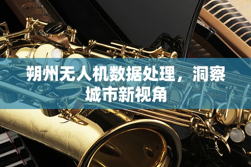 朔州无人机数据处理，洞察城市新视角