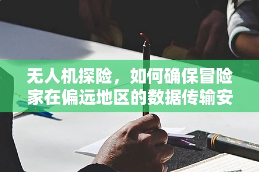 无人机探险，如何确保冒险家在偏远地区的数据传输安全？