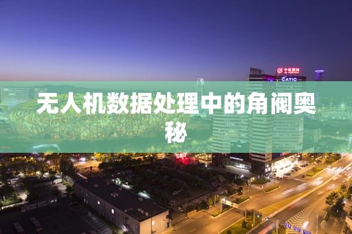 无人机数据处理中的角阀奥秘