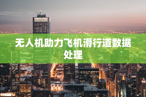 无人机助力飞机滑行道数据处理
