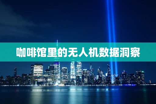 咖啡馆里的无人机数据洞察