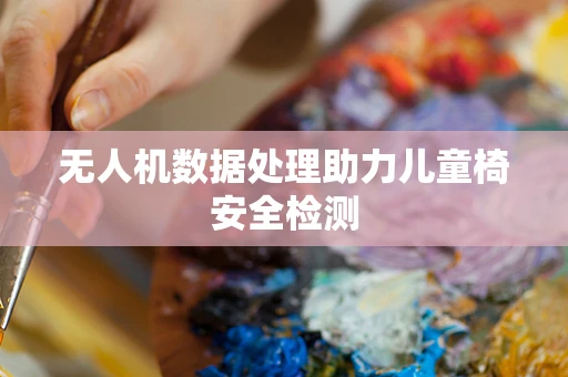 无人机数据处理助力儿童椅安全检测