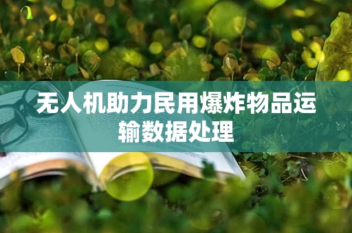无人机助力民用爆炸物品运输数据处理