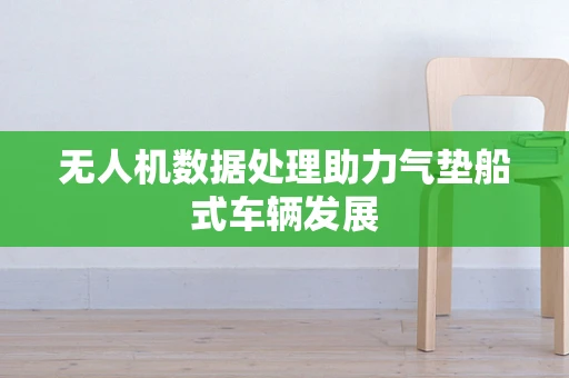 无人机数据处理助力气垫船式车辆发展