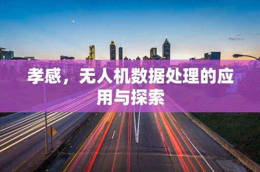 孝感，无人机数据处理的应用与探索