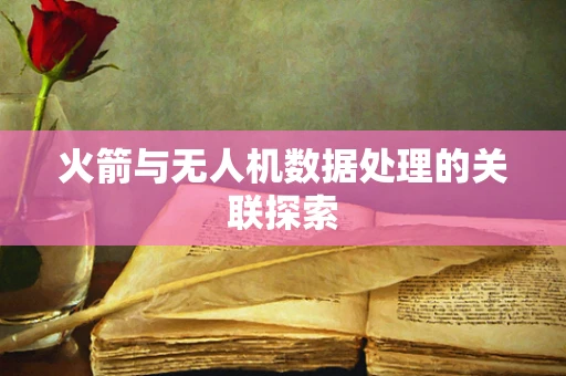 火箭与无人机数据处理的关联探索