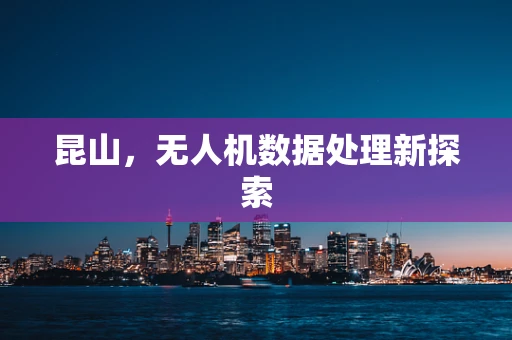 昆山，无人机数据处理新探索