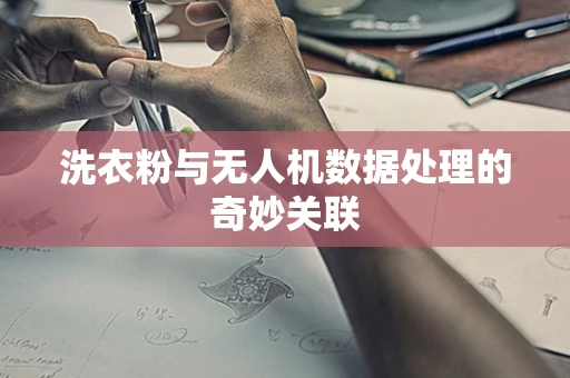 洗衣粉与无人机数据处理的奇妙关联
