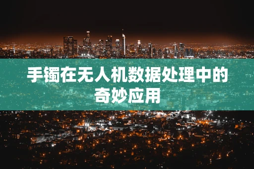 手镯在无人机数据处理中的奇妙应用
