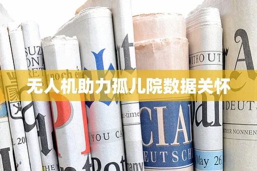 无人机助力孤儿院数据关怀