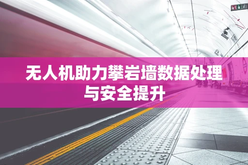 无人机助力攀岩墙数据处理与安全提升