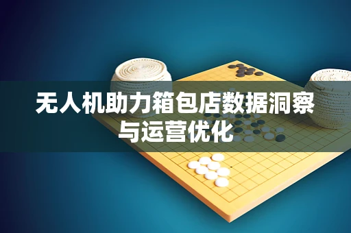 无人机助力箱包店数据洞察与运营优化