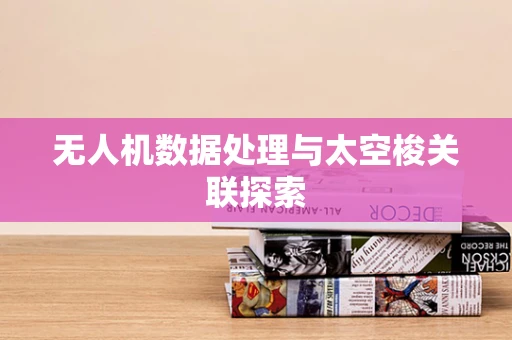 无人机数据处理与太空梭关联探索