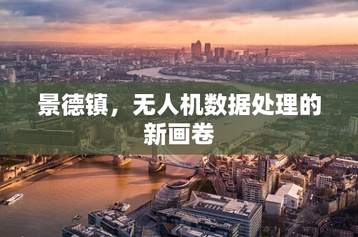 景德镇，无人机数据处理的新画卷