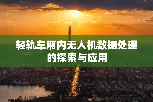 轻轨车厢内无人机数据处理的探索与应用