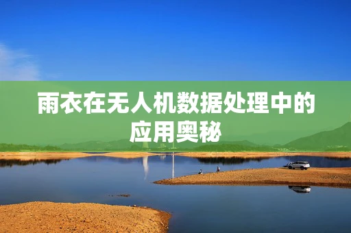 雨衣在无人机数据处理中的应用奥秘
