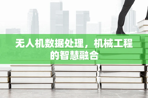 无人机数据处理，机械工程的智慧融合