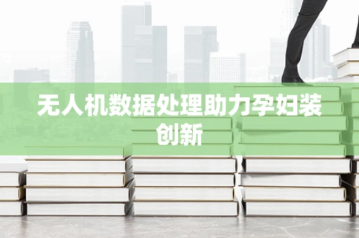 无人机数据处理助力孕妇装创新