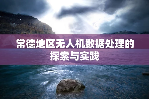 常德地区无人机数据处理的探索与实践