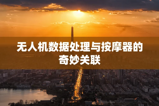 无人机数据处理与按摩器的奇妙关联