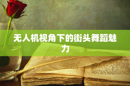 无人机视角下的街头舞蹈魅力