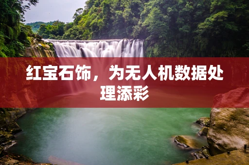 红宝石饰，为无人机数据处理添彩