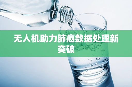 无人机助力肺癌数据处理新突破