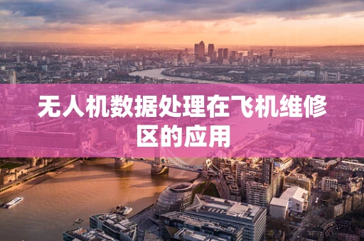 无人机数据处理在飞机维修区的应用